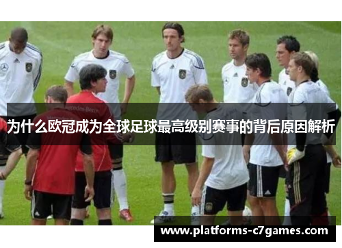 为什么欧冠成为全球足球最高级别赛事的背后原因解析 为什么欧冠成为全球足球最高级别赛事的背后原因解析